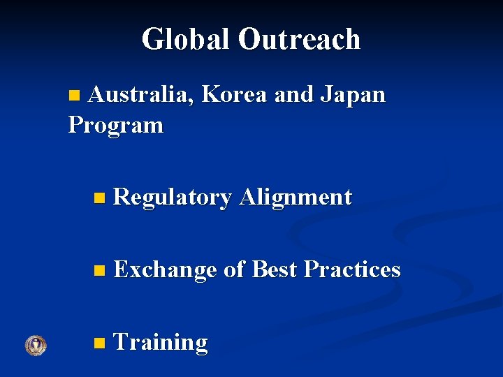 Global Outreach Australia, Korea and Japan Program n n Regulatory Alignment n Exchange of