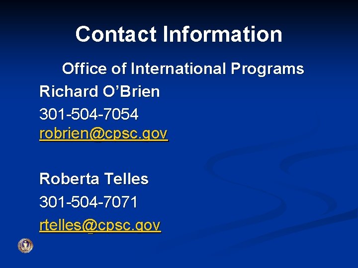 Contact Information Office of International Programs Richard O’Brien 301 -504 -7054 robrien@cpsc. gov Roberta