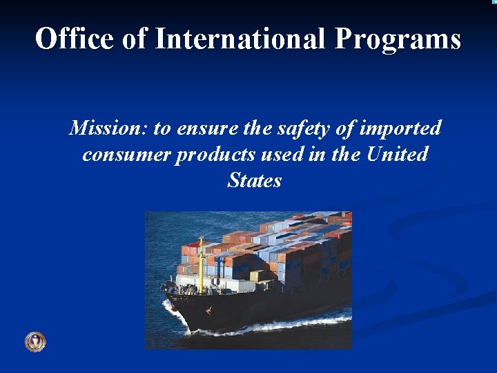 Office of International Programs Mission: to ensure the safety of imported consumer products used