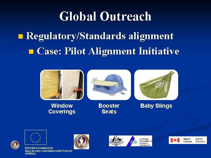 Global Outreach n Regulatory/Standards alignment n Case: Pilot Alignment Initiative Window Coverings EUROPEAN COMMISSION