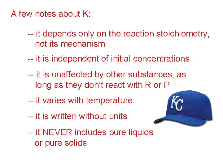 A few notes about K: -- it depends only on the reaction stoichiometry, not