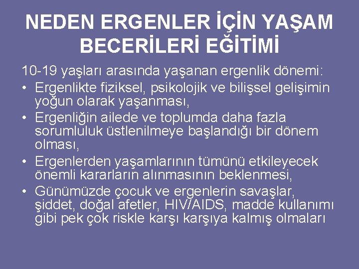 NEDEN ERGENLER İÇİN YAŞAM BECERİLERİ EĞİTİMİ 10 -19 yaşları arasında yaşanan ergenlik dönemi: •