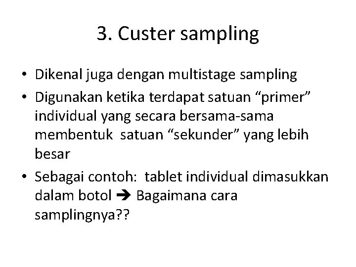 3. Custer sampling • Dikenal juga dengan multistage sampling • Digunakan ketika terdapat satuan