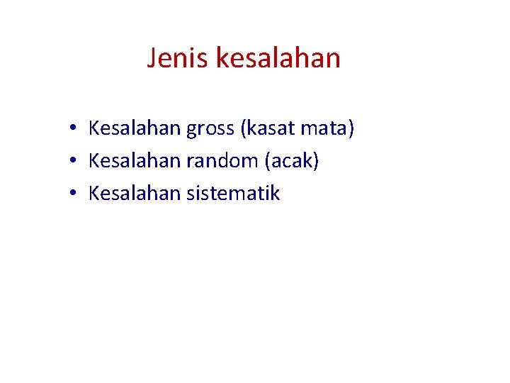 Jenis kesalahan • Kesalahan gross (kasat mata) • Kesalahan random (acak) • Kesalahan sistematik Jenis kesalahan • Kesalahan gross (kasat mata) • Kesalahan random (acak) • Kesalahan sistematik