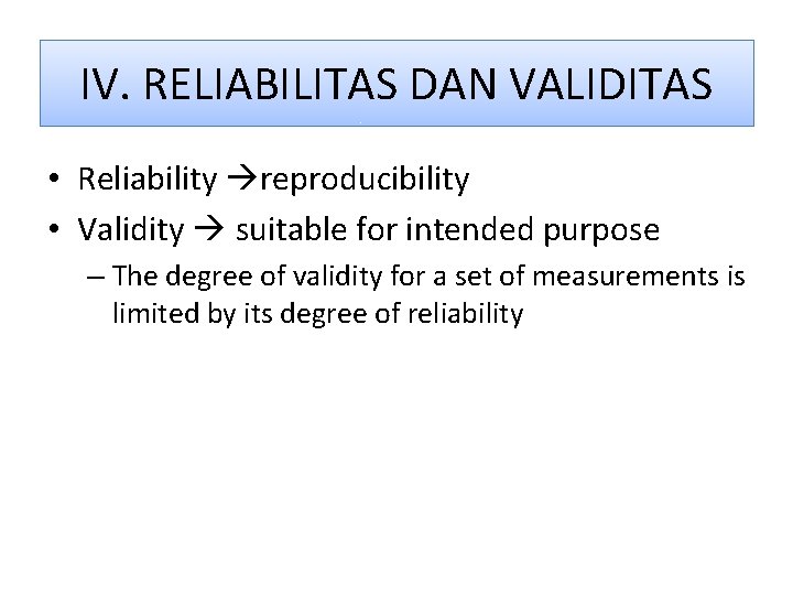 IV. RELIABILITAS DAN VALIDITAS • Reliability reproducibility • Validity suitable for intended purpose –