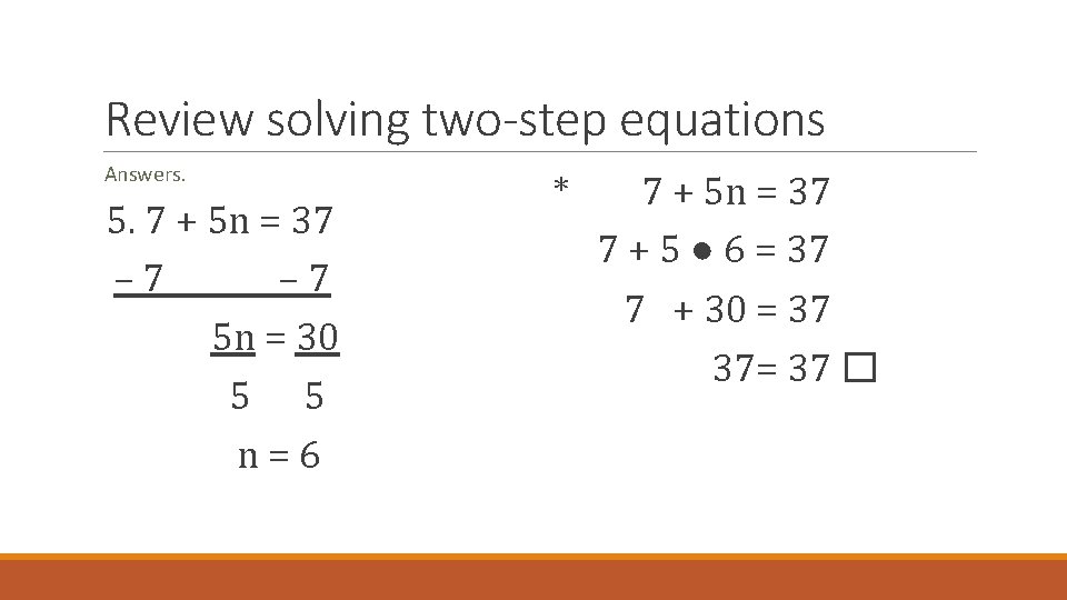 Review solving two-step equations Answers. 5. 7 + 5 n = 37 – 7