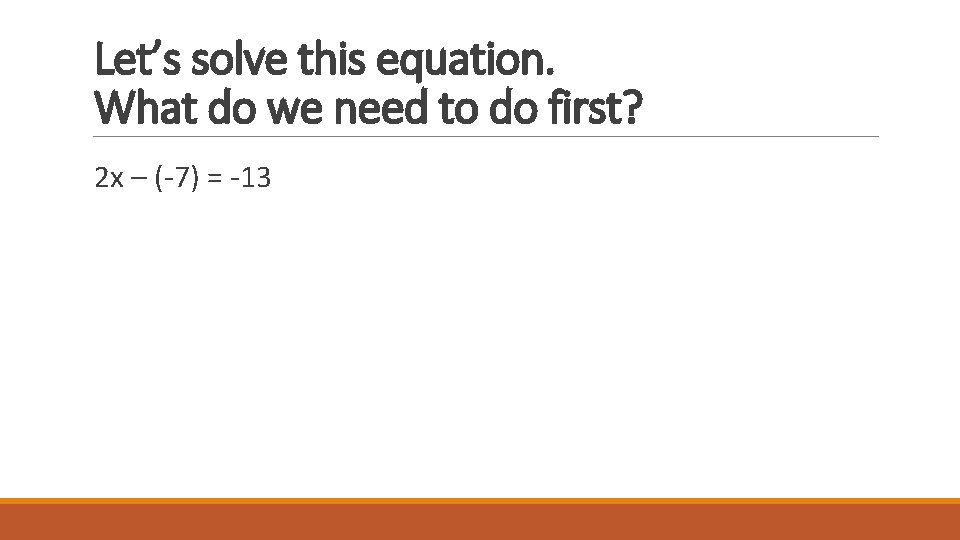 Let’s solve this equation. What do we need to do first? 2 x –