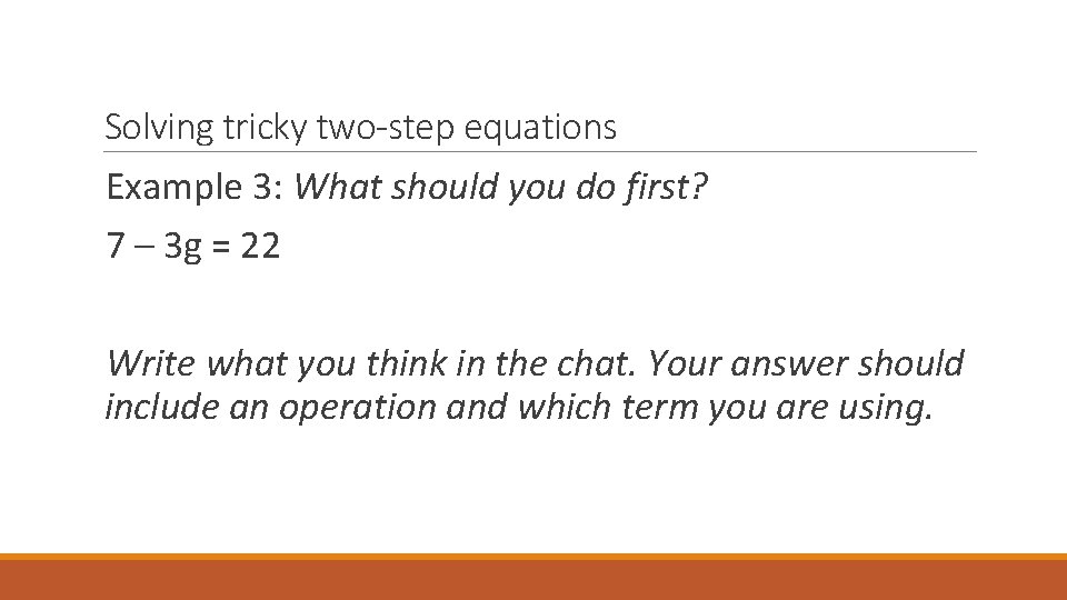 Solving tricky two-step equations Example 3: What should you do first? 7 – 3