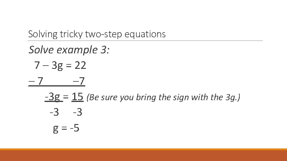 Solving tricky two-step equations Solve example 3: 7 – 3 g = 22 –