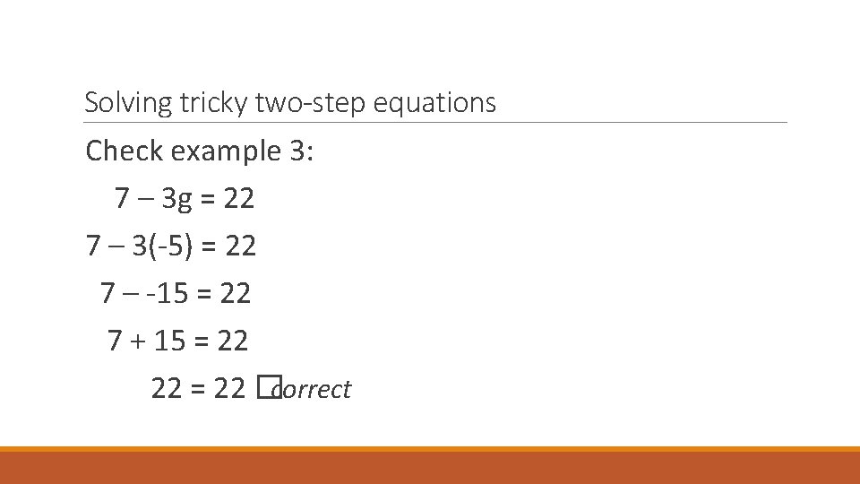 Solving tricky two-step equations Check example 3: 7 – 3 g = 22 7