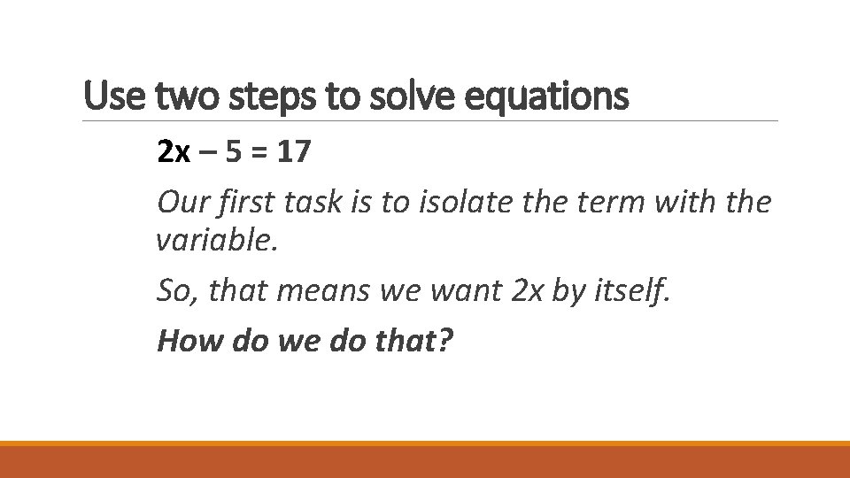 Use two steps to solve equations 2 x – 5 = 17 Our first