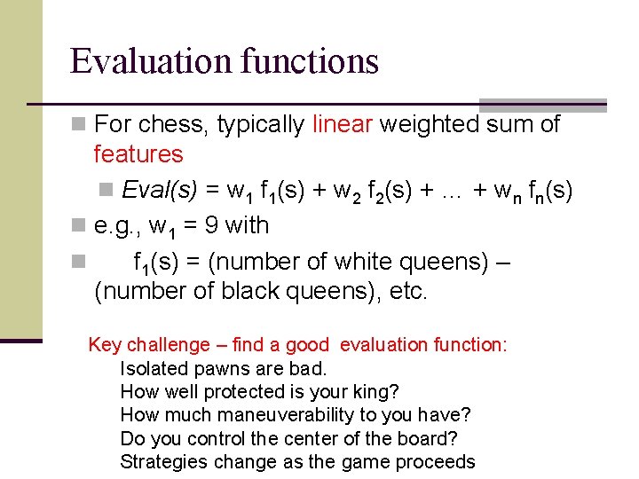 Evaluation functions n For chess, typically linear weighted sum of features n Eval(s) =