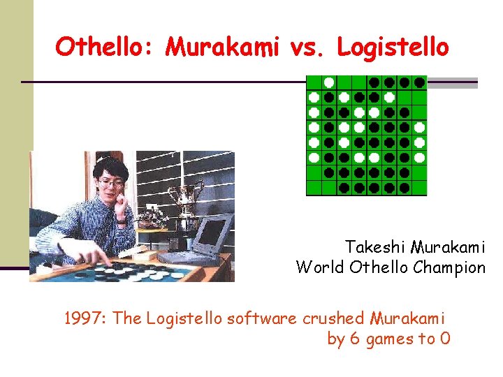 Othello: Murakami vs. Logistello Takeshi Murakami World Othello Champion 1997: The Logistello software crushed