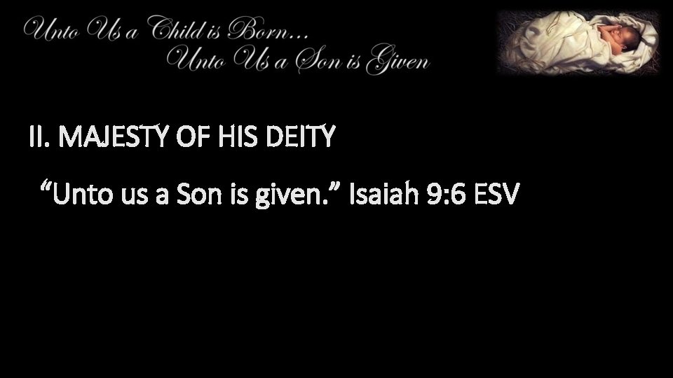 II. MAJESTY OF HIS DEITY “Unto us a Son is given. ” Isaiah 9: