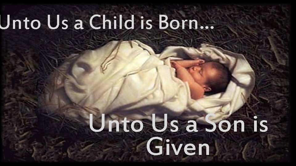 Unto Us a Child is Born… Unto Us a Son is Given 
