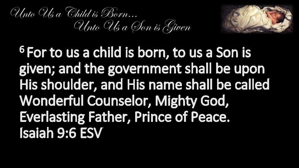6 For to us a child is born, to us a Son is given;
