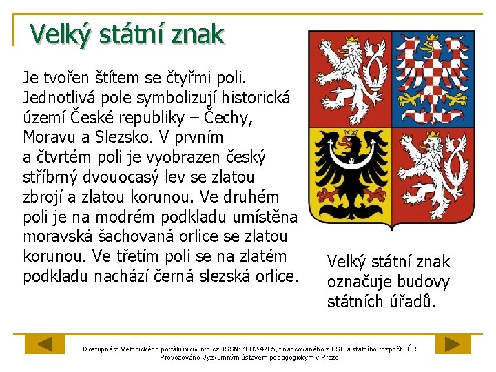 Velký státní znak Je tvořen štítem se čtyřmi poli. Jednotlivá pole symbolizují historická území