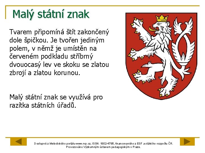 Malý státní znak Tvarem připomíná štít zakončený dole špičkou. Je tvořen jediným polem, v