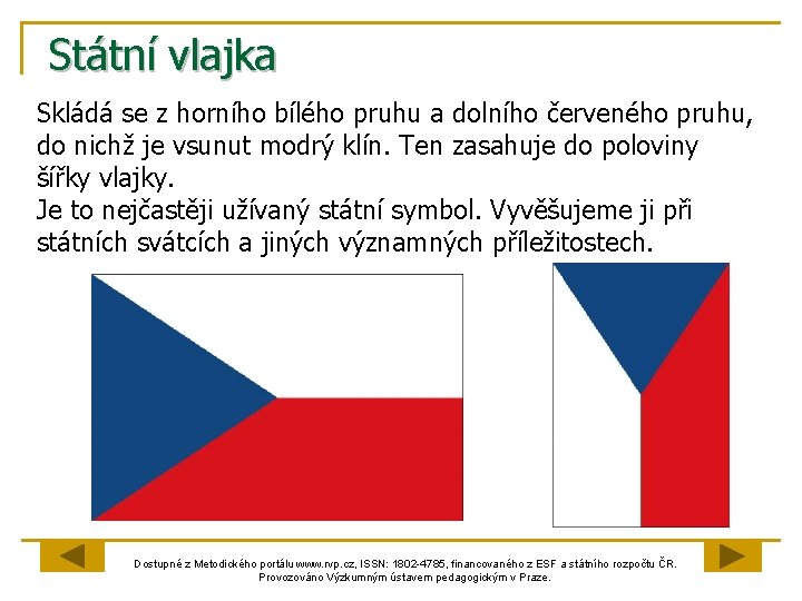 Státní vlajka Skládá se z horního bílého pruhu a dolního červeného pruhu, do nichž