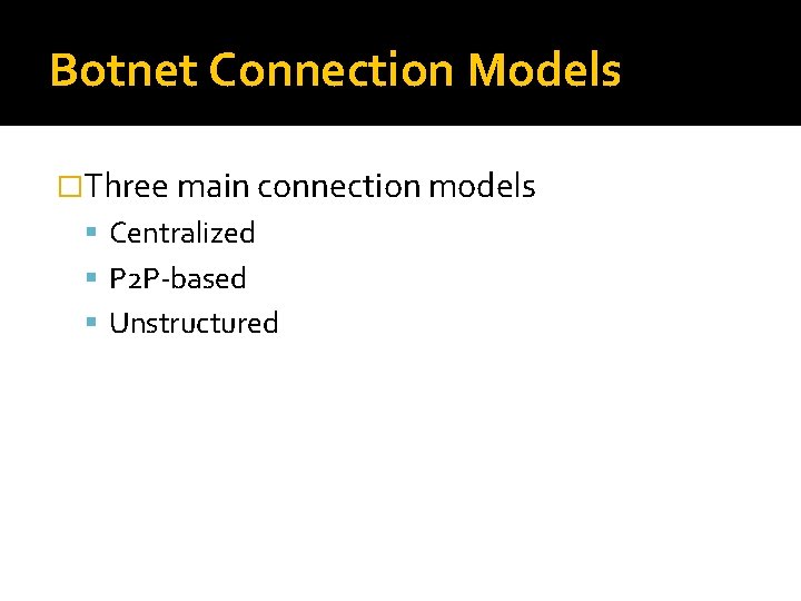 Botnet Connection Models �Three main connection models Centralized P 2 P-based Unstructured 