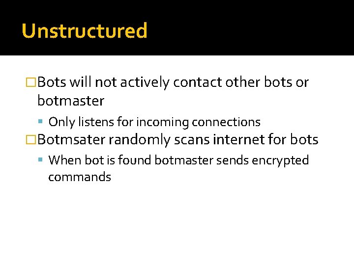 Unstructured �Bots will not actively contact other bots or botmaster Only listens for incoming