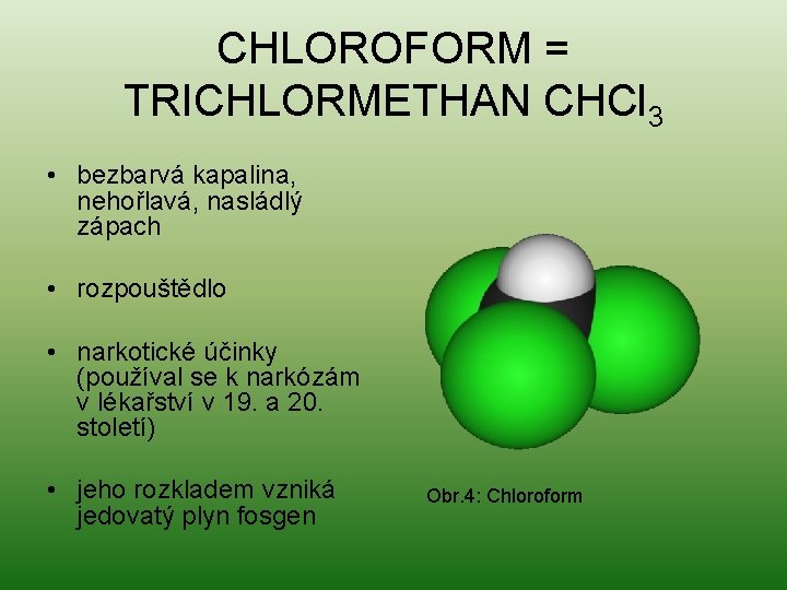 CHLOROFORM = TRICHLORMETHAN CHCl 3 • bezbarvá kapalina, nehořlavá, nasládlý zápach • rozpouštědlo •