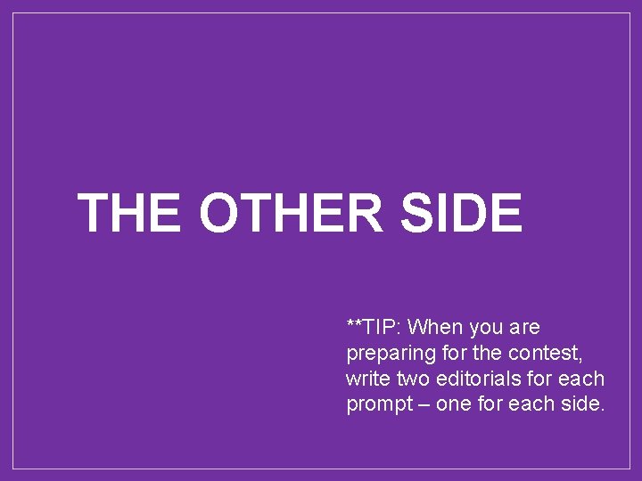 THE OTHER SIDE **TIP: When you are preparing for the contest, write two editorials