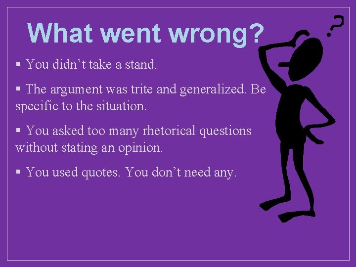 What went wrong? § You didn’t take a stand. § The argument was trite