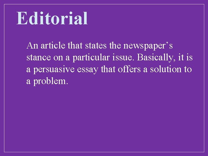 Editorial An article that states the newspaper’s stance on a particular issue. Basically, it