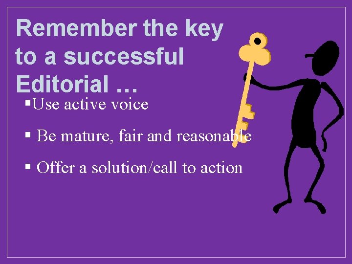 Remember the key to a successful Editorial … §Use active voice § Be mature,
