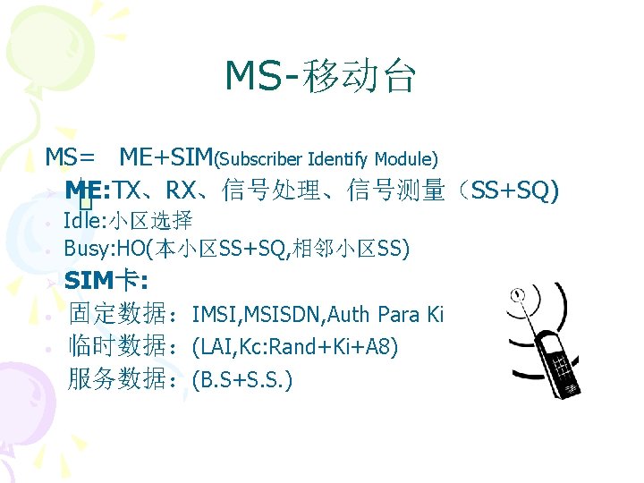 MS-移动台 MS= ME+SIM(Subscriber Identify Module) Ø ME: TX、RX、信号处理、信号测量（SS+SQ) • • Ø • • •