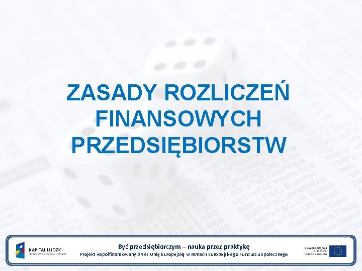 ZASADY ROZLICZEŃ FINANSOWYCH PRZEDSIĘBIORSTW Być przedsiębiorczym – nauka przez praktykę Projekt współfinansowany przez Unię