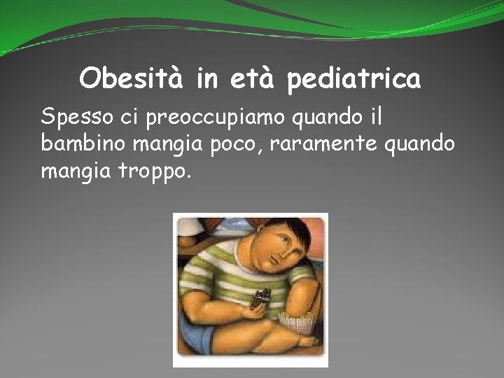 Obesità in età pediatrica Spesso ci preoccupiamo quando il bambino mangia poco, raramente quando
