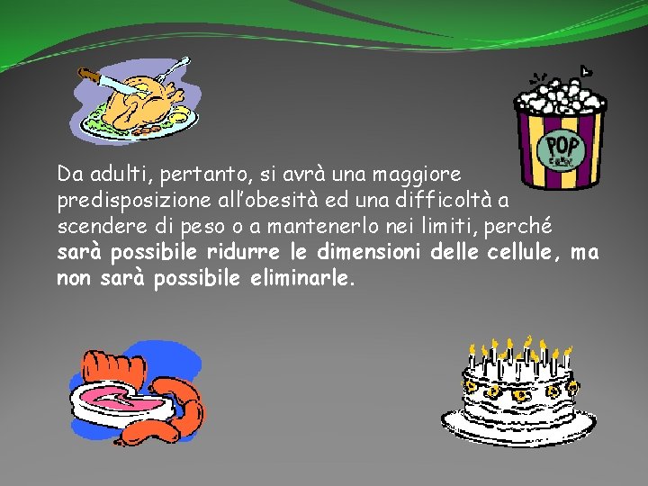 Da adulti, pertanto, si avrà una maggiore predisposizione all’obesità ed una difficoltà a scendere