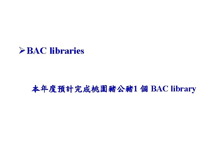 ØBAC libraries 本年度預計完成桃園豬公豬 1 個 BAC library 
