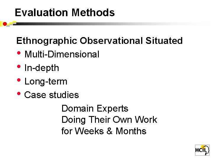 Evaluation Methods Ethnographic Observational Situated • Multi-Dimensional • In-depth • Long-term • Case studies