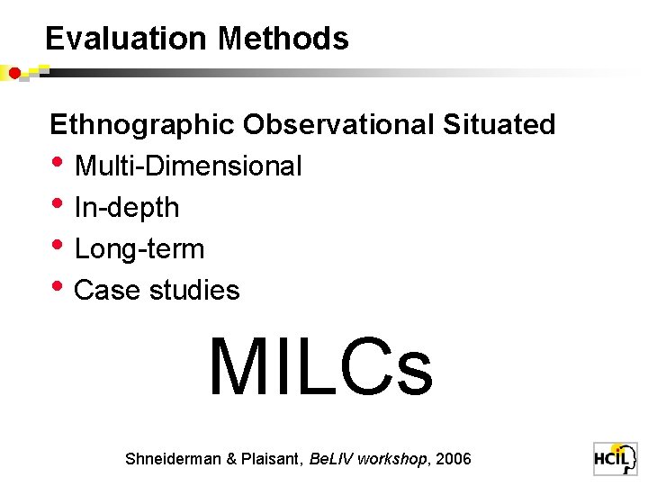 Evaluation Methods Ethnographic Observational Situated • Multi-Dimensional • In-depth • Long-term • Case studies