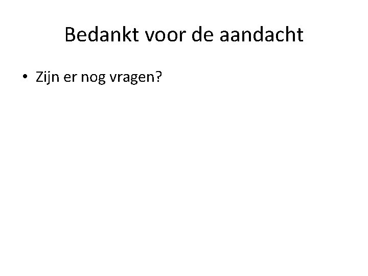 Bedankt voor de aandacht • Zijn er nog vragen? 