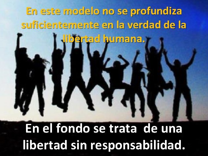 En este modelo no se profundiza suficientemente en la verdad de la libertad humana.