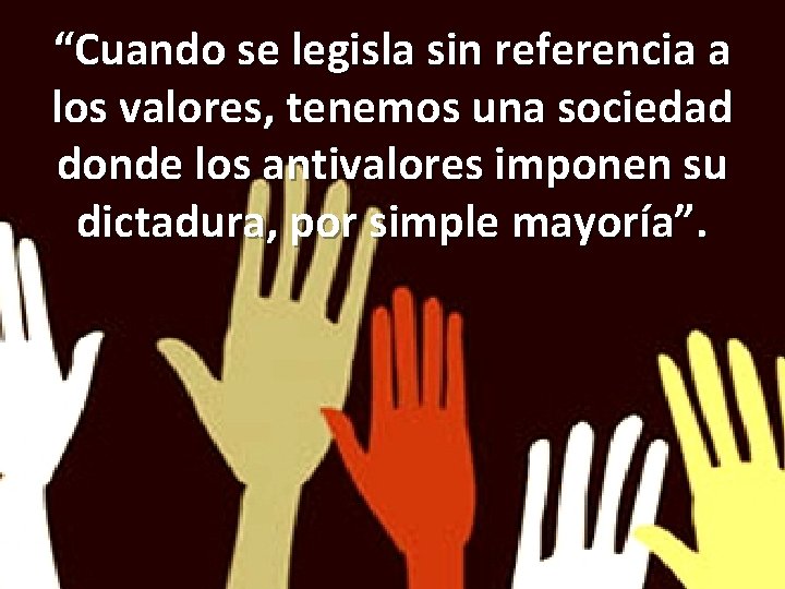 “Cuando se legisla sin referencia a los valores, tenemos una sociedad donde los antivalores