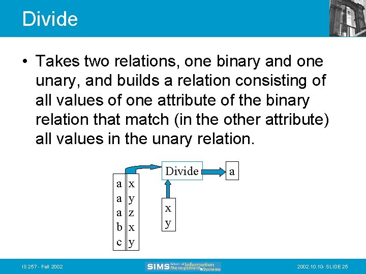 Divide • Takes two relations, one binary and one unary, and builds a relation