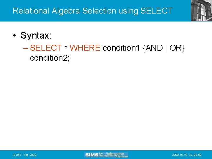 Relational Algebra Selection using SELECT • Syntax: – SELECT * WHERE condition 1 {AND