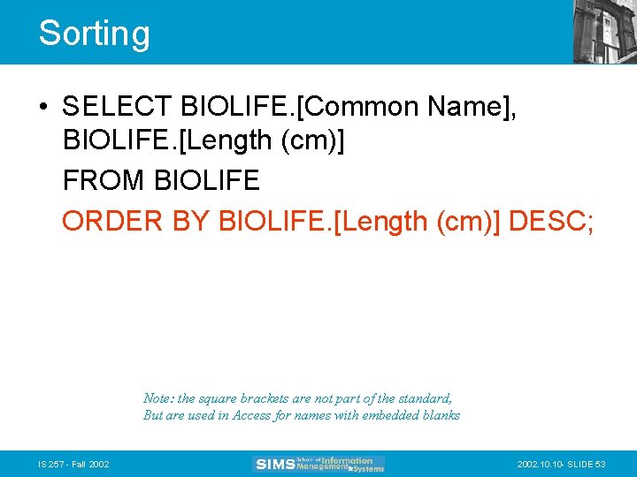Sorting • SELECT BIOLIFE. [Common Name], BIOLIFE. [Length (cm)] FROM BIOLIFE ORDER BY BIOLIFE.
