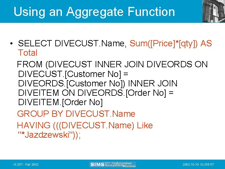 Using an Aggregate Function • SELECT DIVECUST. Name, Sum([Price]*[qty]) AS Total FROM (DIVECUST INNER