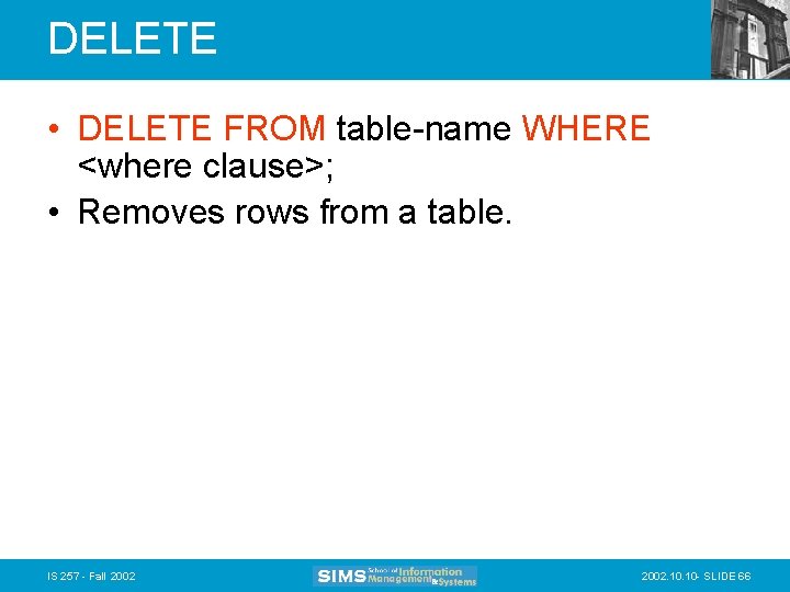 DELETE • DELETE FROM table-name WHERE <where clause>; • Removes rows from a table.