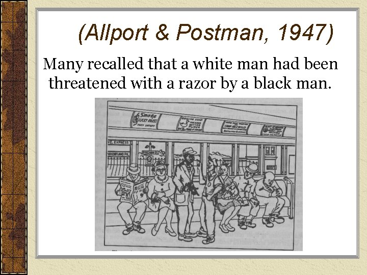(Allport & Postman, 1947) Many recalled that a white man had been threatened with