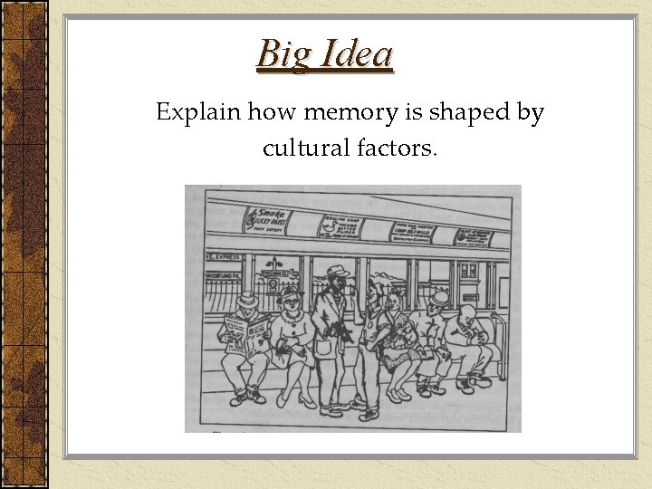 Big Idea Explain how memory is shaped by cultural factors. 