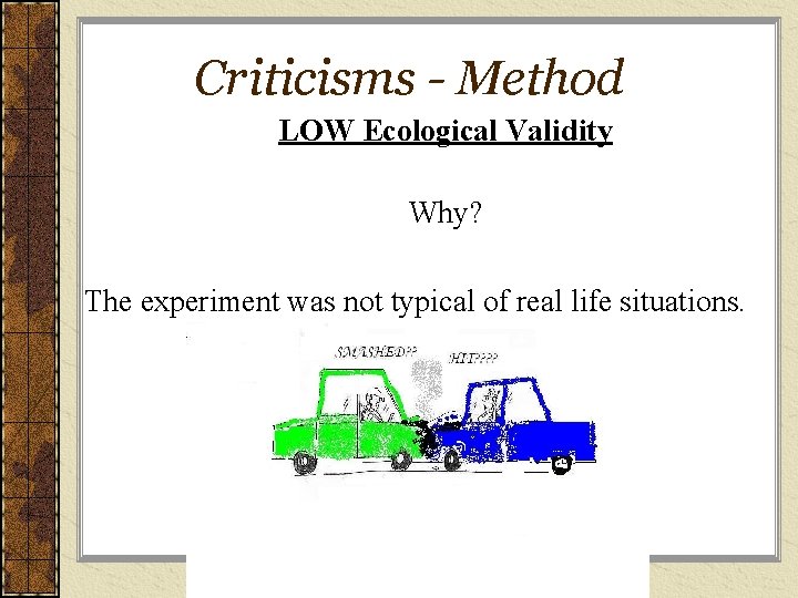 Criticisms - Method LOW Ecological Validity Why? The experiment was not typical of real