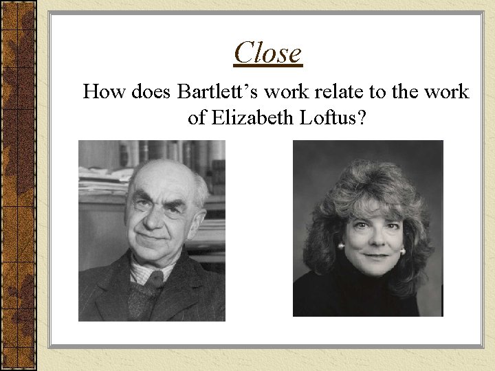 Close How does Bartlett’s work relate to the work of Elizabeth Loftus? 