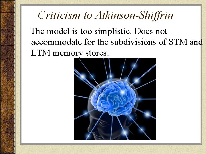 Criticism to Atkinson-Shiffrin The model is too simplistic. Does not accommodate for the subdivisions